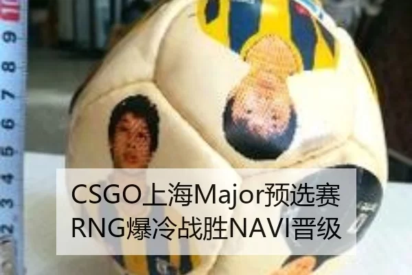 CSGO上海Major预选赛RNG爆冷战胜NAVI晋级